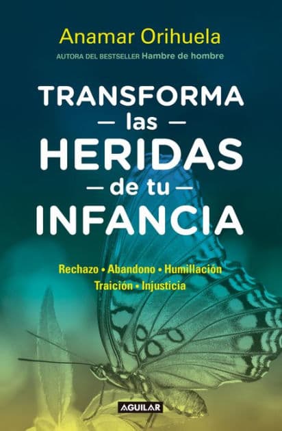 Transforma las heridas de tu infancia: Rechazo, abandono, humullación, traición, injusticia by Anamar Orihuela