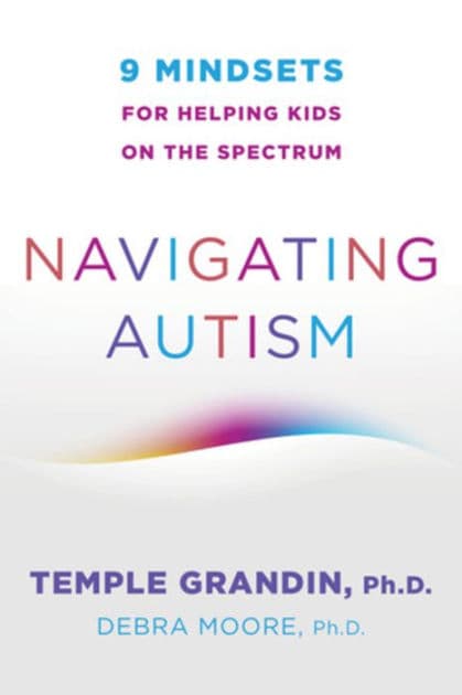 Navigating Autism: 9 Mindsets For Helping Kids on the Spectrum by Temple Grandin