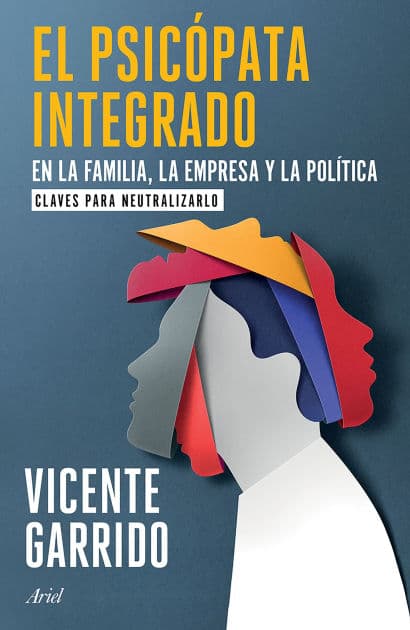 El psicópata integrado en la familia, la empresa y la política: Claves para neutralizarlo / The Psychopath Integrated into the Family, Business, and Politics by Vicente Garrido