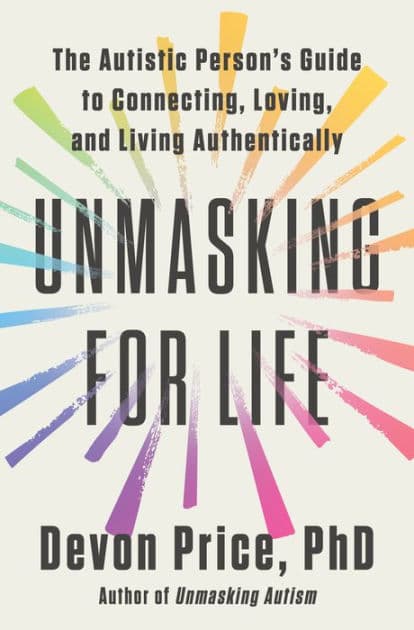 Unmasking for Life: The Autistic Person's Guide to Connecting, Loving, and Living Authentically by Devon Price PhD
