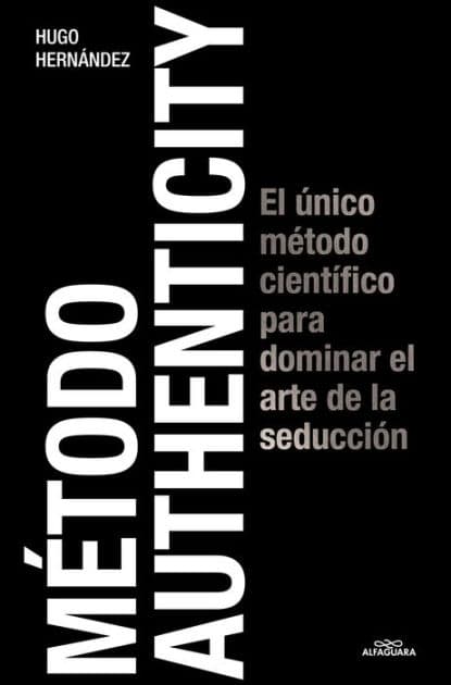 Método Authenticity: El único método científico para dominar el arte de la seducción / Authenticity Method by Hugo Hernández