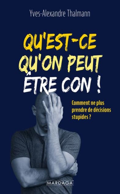 Qu'est-ce qu'on peut être con !: Comment ne plus prendre de décisions stupides ? by Yves-Alexandre Thalmann