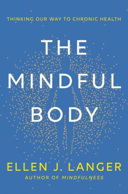 The Mindful Body: Thinking Our Way to Chronic Health by Ellen J. Langer