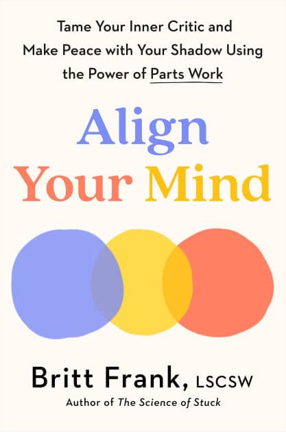 Align Your Mind: Tame Your Inner Critic and Make Peace with Your Shadow Using the Power of Parts Work by Britt Frank LSCSW