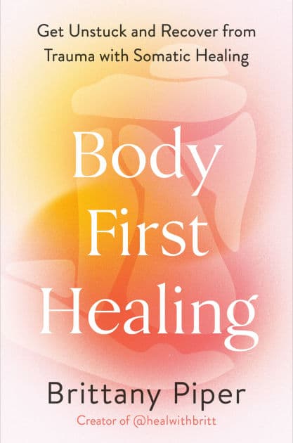 Body-First Healing: Get Unstuck and Recover from Trauma with Somatic Healing by Brittany Piper