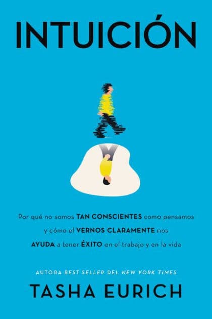 Intuición: Por qué no somos tan conscientes como pensamos, y cómo el vernos claramente nos ayuda a tener éxito en el trabajo y en la vida by Tasha Eurich