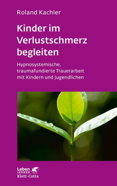 Kinder im Verlustschmerz begleiten (Leben Lernen, Bd. 326): Hypnosystemische, traumafundierte Trauerarbeit mit Kindern und Jugendlichen by Roland Kachler