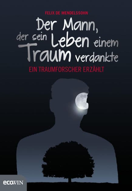 Der Mann, der sein Leben einem Traum verdankte: Ein Traumforscher erzählt by Felix de Mendelssohn