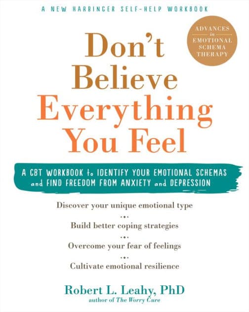 Don't Believe Everything You Feel: A CBT Workbook to Identify Your Emotional Schemas and Find Freedom from Anxiety and Depression by Robert L. Leahy PhD