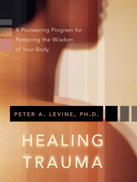 Healing Trauma: A Pioneering Program for Restoring the Wisdom of Your Body by Peter A. Levine Ph.D.
