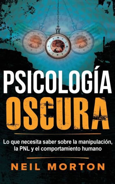 Psicología Oscura: Lo que necesita saber sobre la manipulación, la PNL y el comportamiento humano by Neil Morton