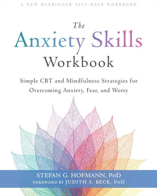 The Anxiety Skills Workbook: Simple CBT and Mindfulness Strategies for Overcoming Anxiety, Fear, and Worry by Stefan G. Hofmann PhD