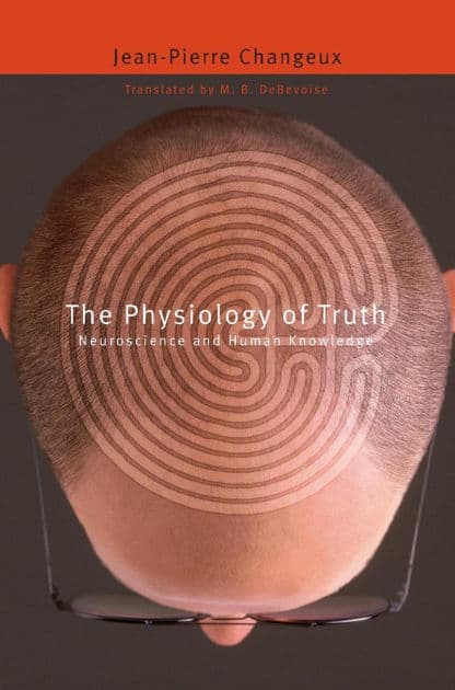 The Physiology of Truth: Neuroscience and Human Knowledge by Jean-Pierre Changeux