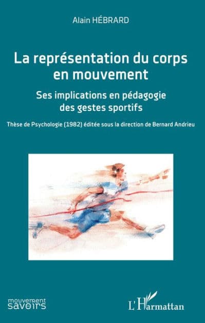 La représentation du corps en mouvement: Ses implications en pédagogie des gestes sportifs - Thèse de Psychologie (1982) éditée sous la direction de Bernard Andrieu by Alain Hébrard