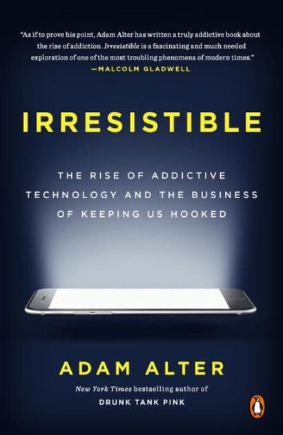 Irresistible: The Rise of Addictive Technology and the Business of Keeping Us Hooked by Adam Alter