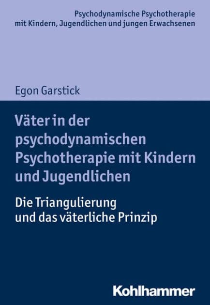 Väter in der psychodynamischen Psychotherapie mit Kindern und Jugendlichen: Die Triangulierung und das väterliche Prinzip by Egon Garstick