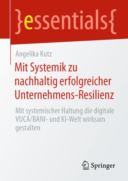 Mit Systemik zu nachhaltig erfolgreicher Unternehmens-Resilienz: Mit systemischer Haltung die digitale VUCA/BANI- und KI-Welt wirksam gestalten by Angelika Kutz