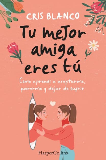 Tu mejor amiga eres tú: Cómo aprendí a aceptarme, quererme y dejar de sufrir by Cris Blanco