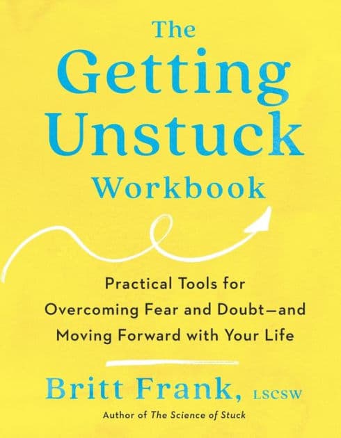 The Getting Unstuck Workbook: Practical Tools for Overcoming Fear and Doubt - and Moving Forward with Your Life by Britt Frank LSCSW
