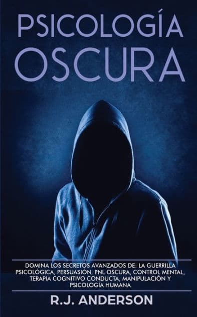 PsicologÃ¯Â¿Â½a Oscura: Domina los secretos avanzados de: la guerrilla psicolÃ¯Â¿Â½gica, persuasiÃ¯Â¿Â½n, PNL oscura, control mental, terapia cognitivo conducta, manipulaciÃ¯Â¿Â½n y psicologÃ¯Â¿Â½a humana by R J Anderson