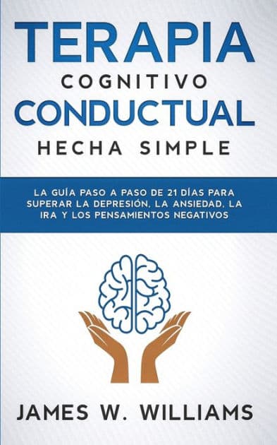 Terapia cognitivo conductual: La guÃ¯Â¿Â½a paso a paso de 21 dÃ¯Â¿Â½as para superar la depresiÃ¯Â¿Â½n, la ansiedad, la ira y los pensamientos negativos by James W Williams