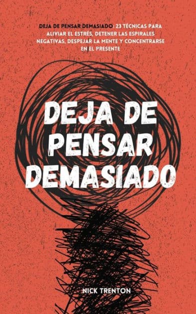 Deja de pensar demasiado: 23 técnicas para aliviar el estrés, detener las espirales negativas, despejar la mente y concentrarse en el presente by Nick Trenton