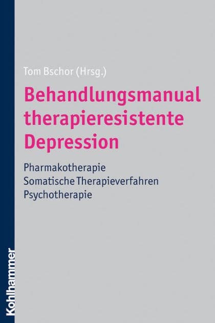 Behandlungsmanual therapieresistente Depression: Pharmakotherapie - somatische Therapieverfahren - Psychotherapie by Tom Bschor