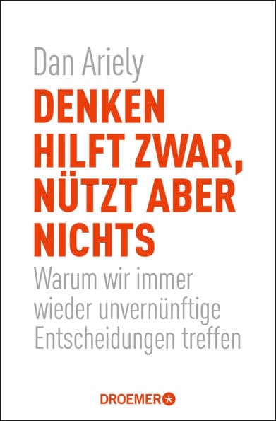 Denken hilft zwar, nützt aber nichts: Warum wir immer wieder unvernünftige Entscheidungen treffen by Dan Ariely