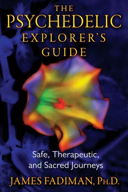 The Psychedelic Explorer's Guide: Safe, Therapeutic, and Sacred Journeys by James Fadiman Ph.D.