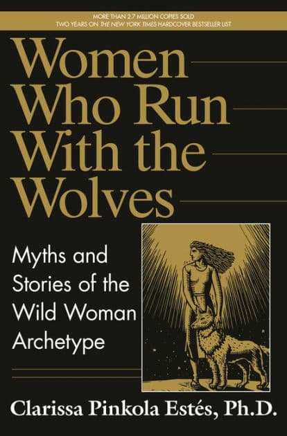 Women Who Run with the Wolves: Myths and Stories of the Wild Woman Archetype by Clarissa Pinkola Estés Phd