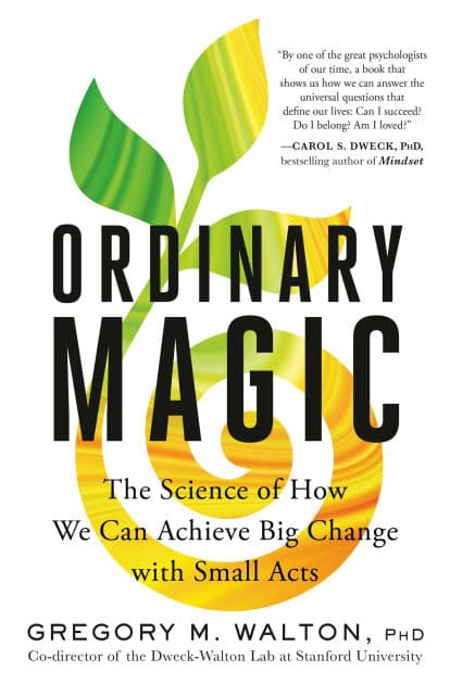 Ordinary Magic: The Science of How We Can Achieve Big Change with Small Acts by Gregory M. Walton PhD