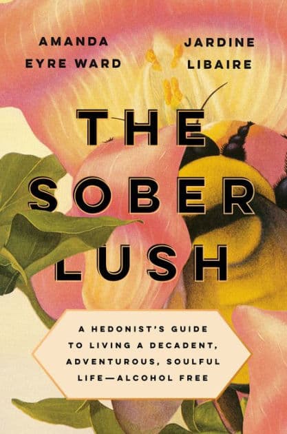 The Sober Lush: A Hedonist's Guide to Living a Decadent, Adventurous, Soulful Life--Alcohol Free by Amanda Eyre Ward