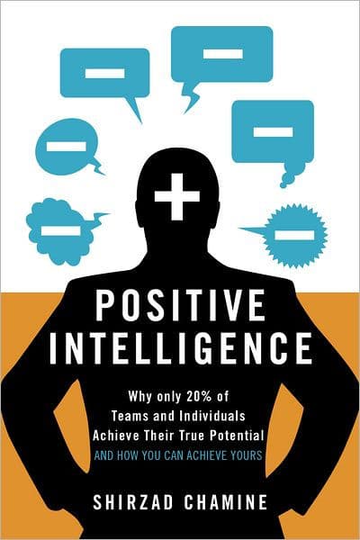 Positive Intelligence: Positive Intelligence: Why Only 20% of Teams and Individuals Achieve Their True Potential AND HOW YOU CAN ACHIEVE YOURS by Shirzad Chamine