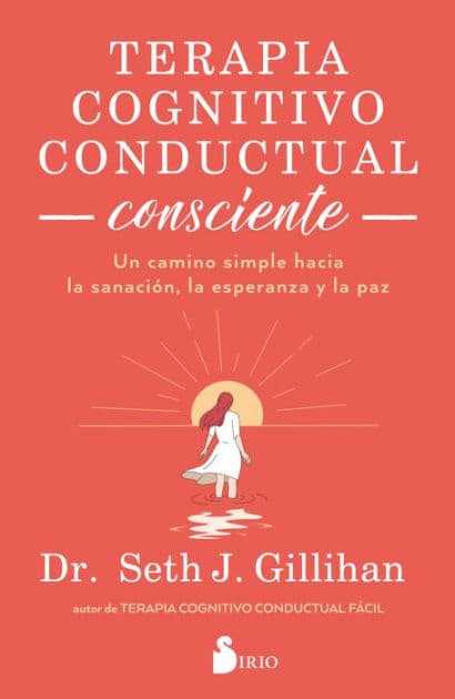 Terapia cognitivo conductual consciente: Un camino simple hacia la sanación, la esperanza y la paz by Seth J. Gillighan