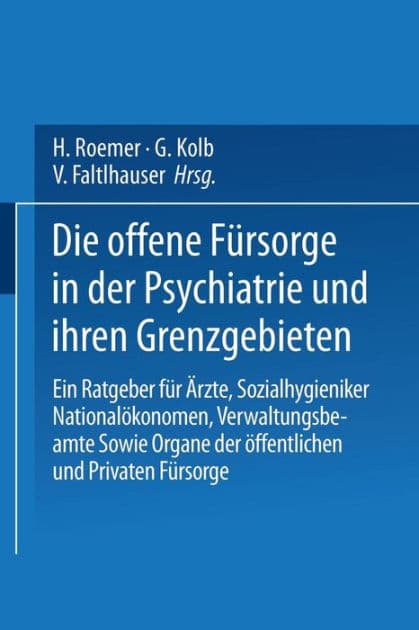 Die Offene Fürsorge in der Psychiatrie und ihren Grenzgebieten: Ein Ratgeber für Ärzte · Sozialhygieniker Nationalökonomen · Verwaltungsbeamte Sowie Organe der Öffentlichen und Privaten Fürsorge by E. Bleuler