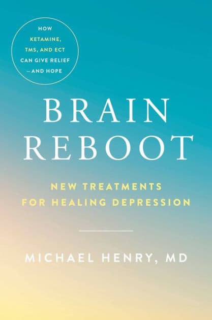 Brain Reboot: New Treatments for Healing Depression by Michael Henry MD