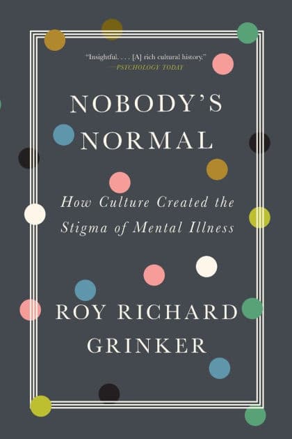 Nobody's Normal: How Culture Created the Stigma of Mental Illness by Roy Richard Grinker