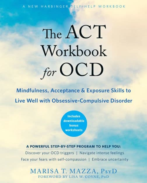 The ACT Workbook for OCD: Mindfulness, Acceptance, and Exposure Skills to Live Well with Obsessive-Compulsive Disorder by Marisa T. Mazza PsyD