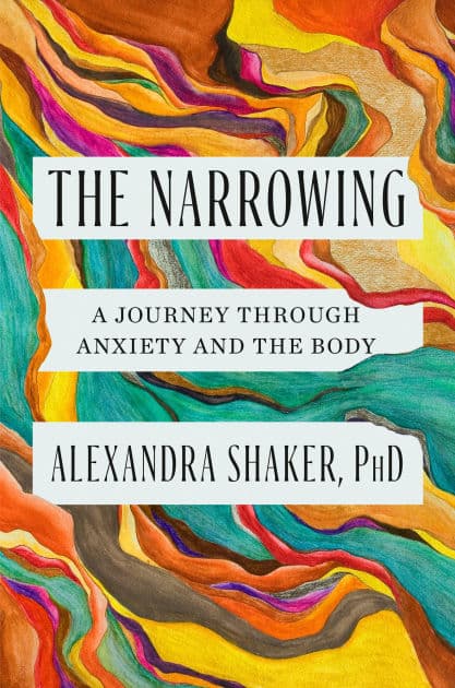 The Narrowing: A Journey Through Anxiety and the Body by Alexandra Shaker PhD