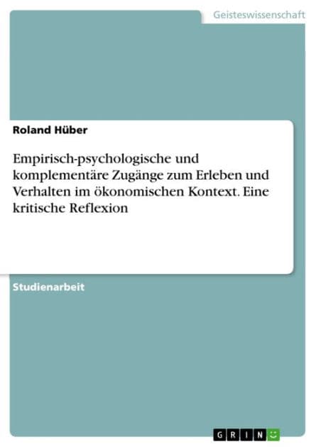 Empirisch-psychologische und komplementäre Zugänge zum Erleben und Verhalten im ökonomischen Kontext. Eine kritische Reflexion by Roland Hüber