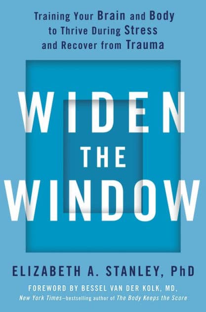 Widen the Window: Training Your Brain and Body to Thrive During Stress and Recover from Trauma by Elizabeth A. Stanley PhD