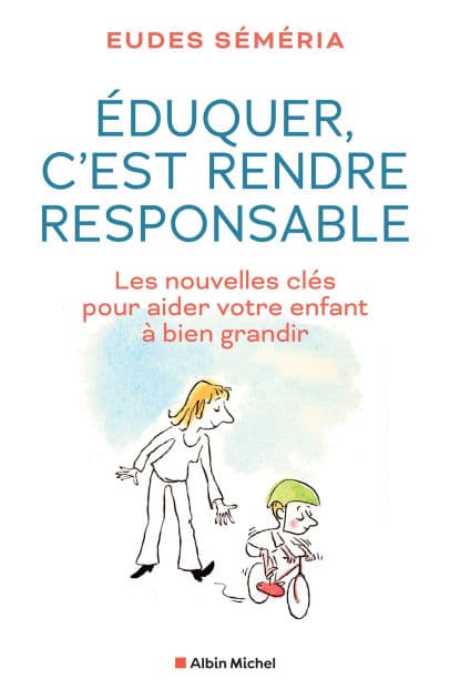 Eduquer c'est rendre responsable: Les nouvelles clés pour aider votre enfant à bien grandir by Eudes Séméria
