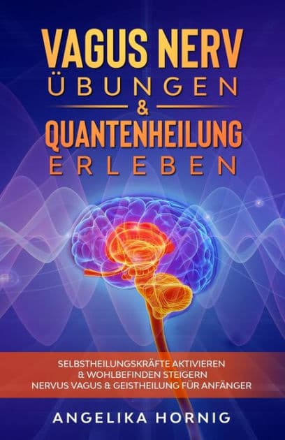 Vagus Nerv Übungen & Quantenheilung erleben: Selbstheilungskräfte aktivieren & Wohlbefinden steigern - Nervus Vagus & Geistheilung für Anfänger by Angelika Hornig