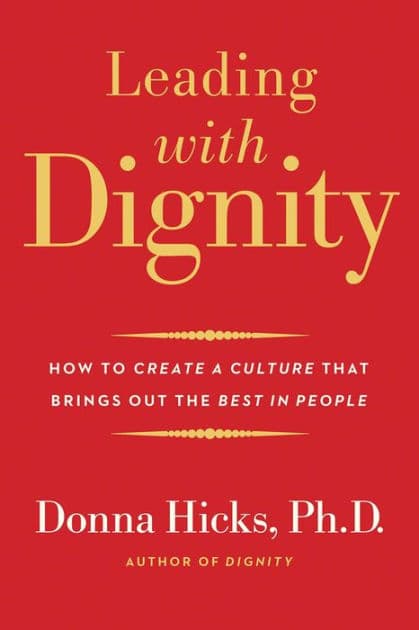 Leading with Dignity: How to Create a Culture That Brings Out the Best in People by Donna Hicks Ph.D