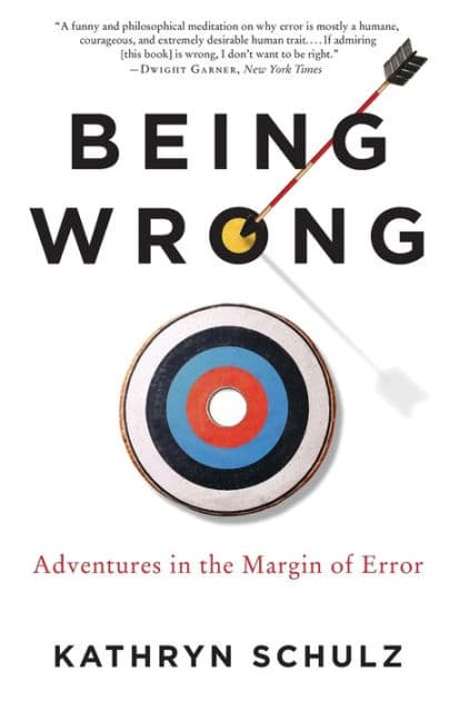 Being Wrong: Adventures in the Margin of Error by Kathryn Schulz