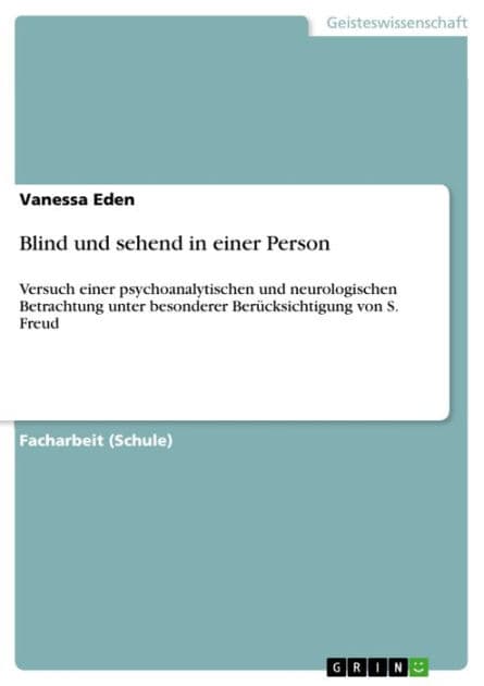 Blind und sehend in einer Person: Versuch einer psychoanalytischen und neurologischen Betrachtung unter besonderer Berücksichtigung von S. Freud by Vanessa Eden