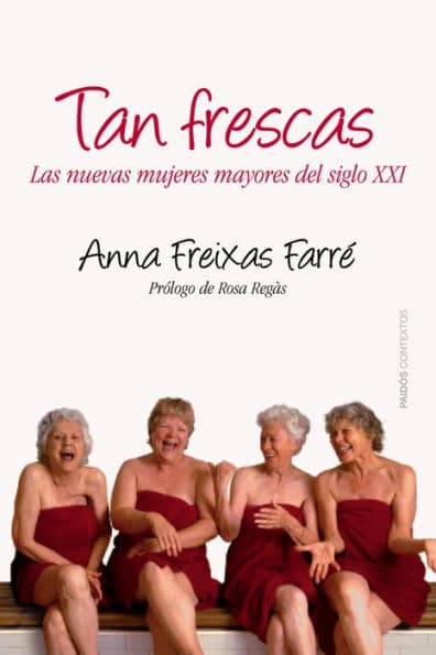Tan frescas: Las nuevas mujeres mayores del siglo XXI. Prólogo de Rosa Regás by Anna Freixas