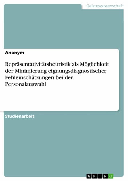 Repräsentativitätsheuristik als Möglichkeit der Minimierung eignungsdiagnostischer Fehleinschätzungen bei der Personalauswahl by Anonym