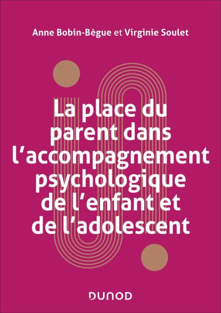 La place du parent dans l'accompagnement psychologique de l'enfant et de l'adolescent by Anne Bobin-Bègue
