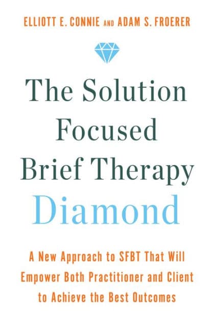 The Solution Focused Brief Therapy Diamond: A New Approach to SFBT That Will Empower Both Practitioner and Client to Achievethe Best Outcomes by Elliott E. Connie MA